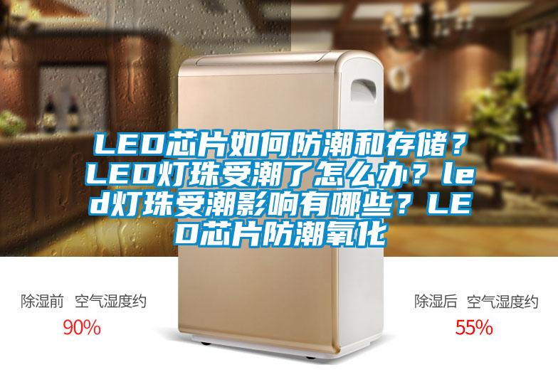 LED芯片如何防潮和存儲(chǔ)？LED燈珠受潮了怎么辦？led燈珠受潮影響有哪些？LED芯片防潮氧化