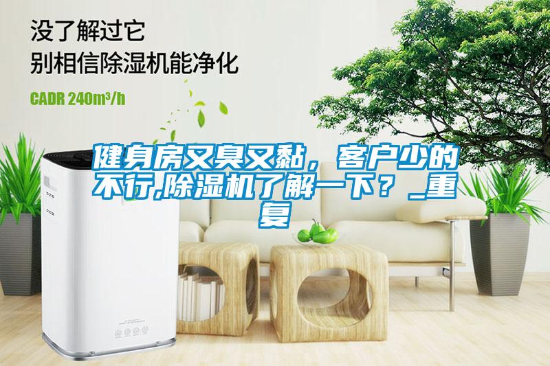 健身房又臭又黏，客戶少的不行,除濕機(jī)了解一下？_重復(fù)