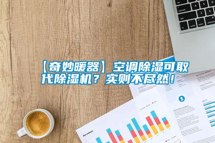 【奇妙暖器】空調(diào)除濕可取代除濕機(jī)？實(shí)則不盡然！
