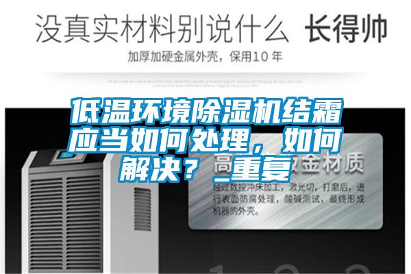 低溫環(huán)境除濕機(jī)結(jié)霜應(yīng)當(dāng)如何處理，如何解決？_重復(fù)