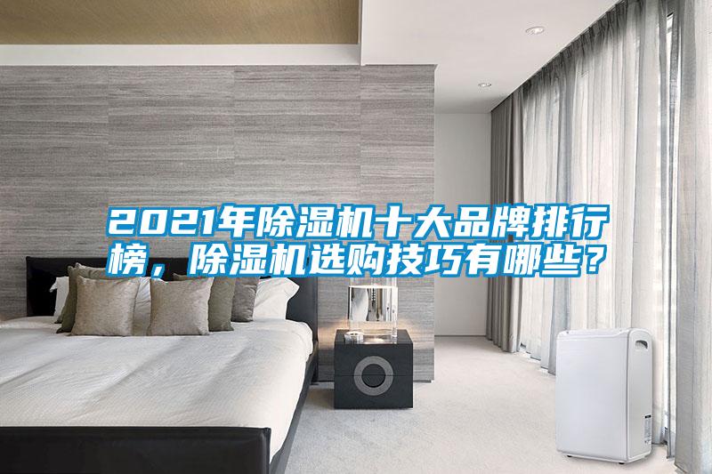 2021年除濕機(jī)十大品牌排行榜，除濕機(jī)選購技巧有哪些？