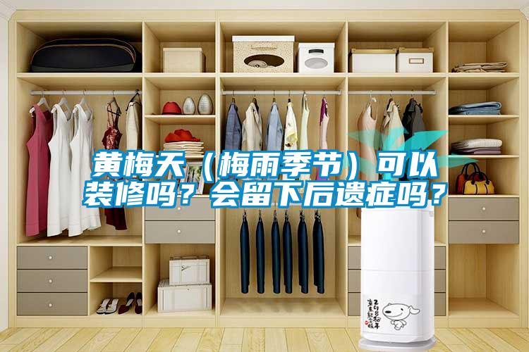 黃梅天（梅雨季節(jié)）可以裝修嗎？會(huì)留下后遺癥嗎？