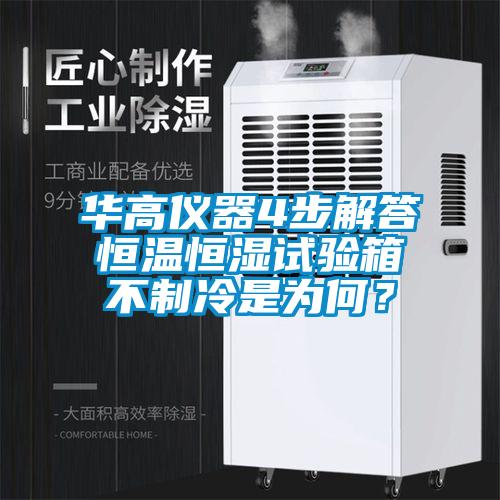 華高儀器4步解答恒溫恒濕試驗箱不制冷是為何？