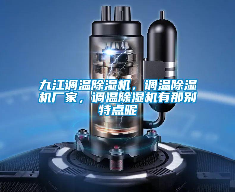 九江調(diào)溫除濕機，調(diào)溫除濕機廠家，調(diào)溫除濕機有那別特點呢