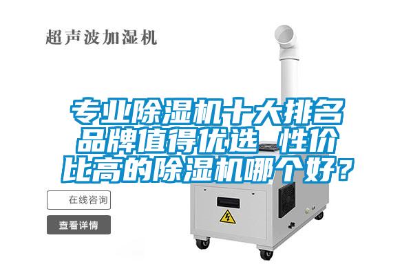 專業(yè)除濕機(jī)十大排名品牌值得優(yōu)選 性價(jià)比高的除濕機(jī)哪個(gè)好？