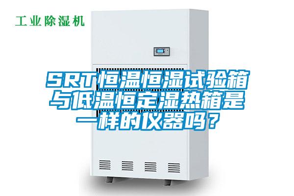 SRT恒溫恒濕試驗箱與低溫恒定濕熱箱是一樣的儀器嗎？