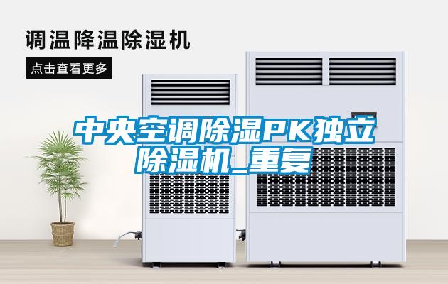 中央空調(diào)除濕PK獨立除濕機(jī)_重復(fù)