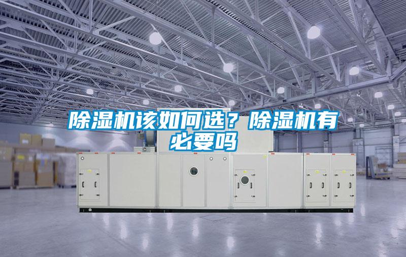 除濕機(jī)該如何選？除濕機(jī)有必要嗎