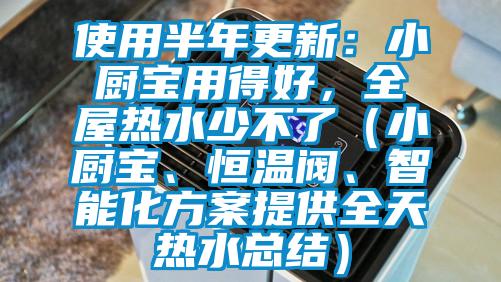 使用半年更新：小廚寶用得好，全屋熱水少不了（小廚寶、恒溫閥、智能化方案提供全天熱水總結(jié)）
