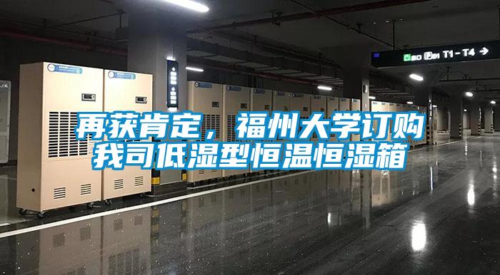 再獲肯定，福州大學(xué)訂購我司低濕型恒溫恒濕箱