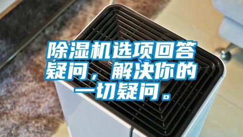 除濕機(jī)選項(xiàng)回答疑問，解決你的一切疑問。