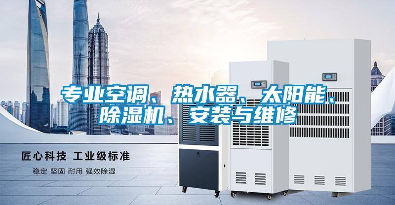 專業(yè)空調(diào)、熱水器、太陽能、除濕機(jī)、安裝與維修