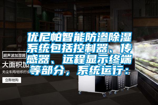 優(yōu)尼帕智能防滲除濕系統(tǒng)包括控制器、傳感器、遠(yuǎn)程顯示終端等部分，系統(tǒng)運(yùn)行：