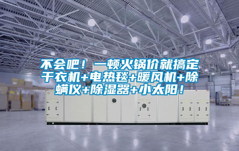 不會(huì)吧！一頓火鍋價(jià)就搞定干衣機(jī)+電熱毯+暖風(fēng)機(jī)+除螨儀+除濕器+小太陽！