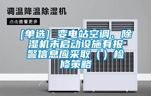 [單選] 變電站空調(diào)、除濕機(jī)未啟動設(shè)施有報警信息應(yīng)采取（）檢修策略