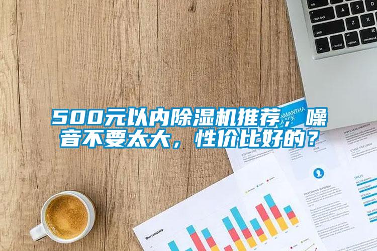 500元以內(nèi)除濕機推薦，噪音不要太大，性價比好的？