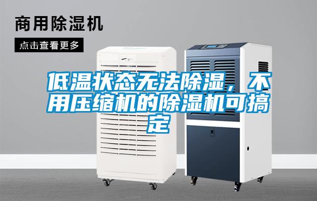 低溫狀態(tài)無法除濕，不用壓縮機(jī)的除濕機(jī)可搞定