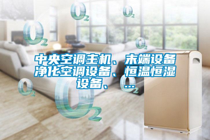 中央空調(diào)主機、末端設備凈化空調(diào)設備、恒溫恒濕設備、 ...