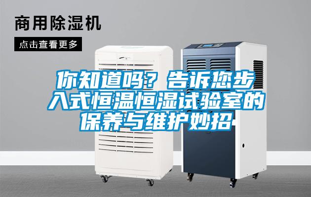 你知道嗎？告訴您步入式恒溫恒濕試驗(yàn)室的保養(yǎng)與維護(hù)妙招