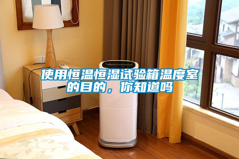 使用恒溫恒濕試驗(yàn)箱溫度室的目的，你知道嗎