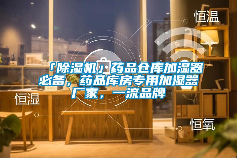 「除濕機(jī)」藥品倉庫加濕器必備，藥品庫房專用加濕器廠家，一流品牌