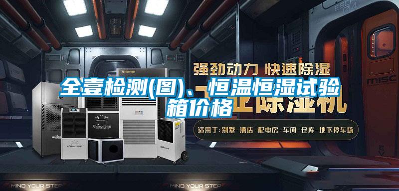 全壹檢測(圖)、恒溫恒濕試驗箱價格