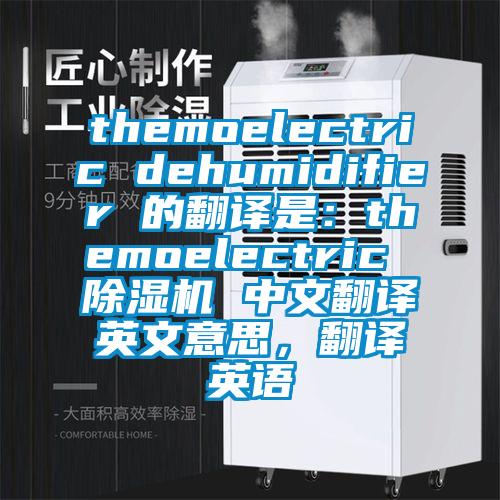 themoelectric dehumidifier 的翻譯是：themoelectric 除濕機(jī) 中文翻譯英文意思，翻譯英語(yǔ)