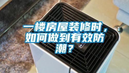 一樓房屋裝修時(shí)，如何做到有效防潮？