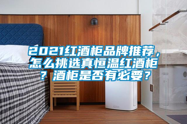 2021紅酒柜品牌推薦，怎么挑選真恒溫紅酒柜？酒柜是否有必要？