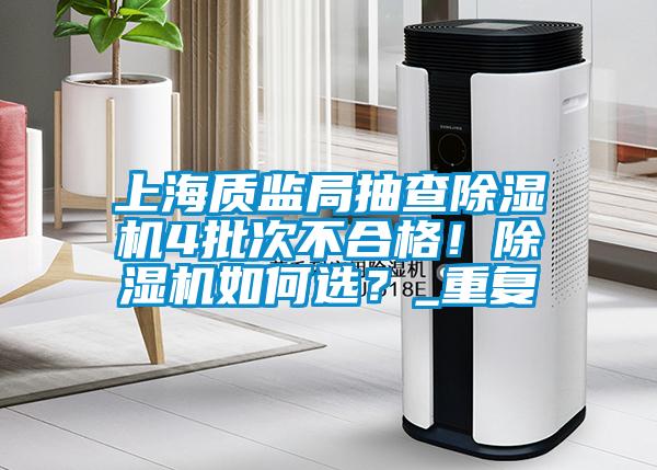 上海質(zhì)監(jiān)局抽查除濕機(jī)4批次不合格！除濕機(jī)如何選？_重復(fù)