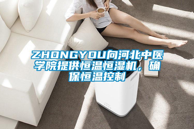 ZHONGYOU向河北中醫(yī)學院提供恒溫恒濕機，確保恒溫控制