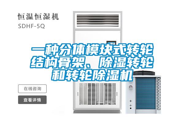 一種分體模塊式轉(zhuǎn)輪結(jié)構(gòu)骨架、除濕轉(zhuǎn)輪和轉(zhuǎn)輪除濕機