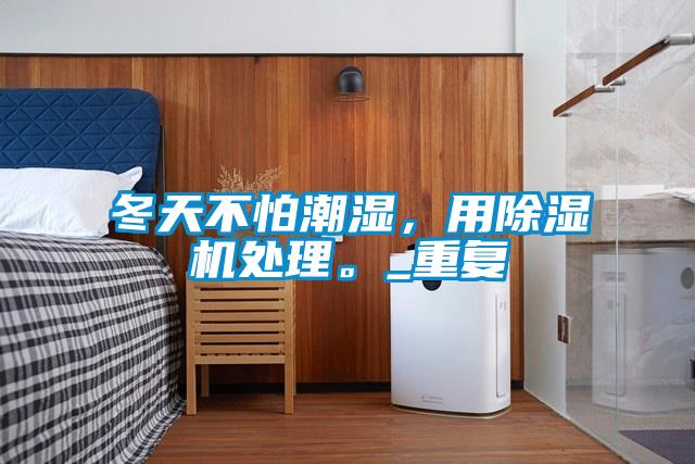 冬天不怕潮濕，用除濕機(jī)處理。_重復(fù)