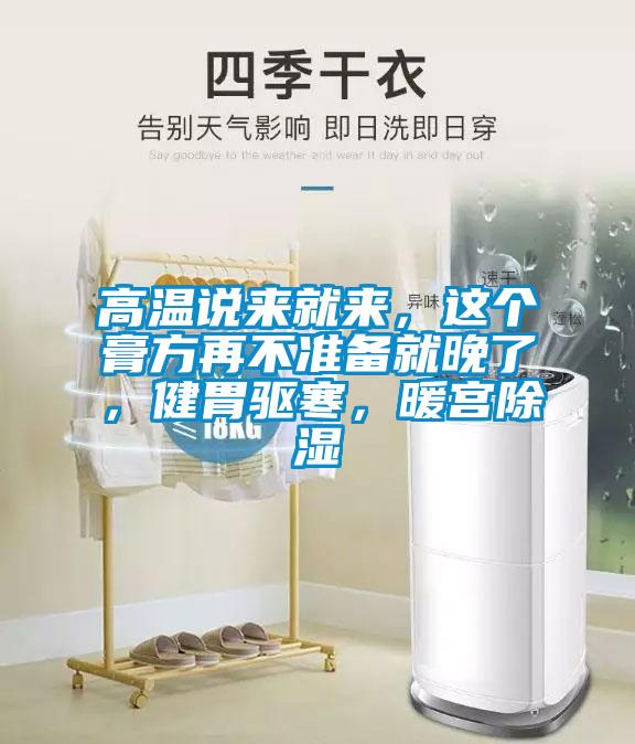 高溫說(shuō)來(lái)就來(lái)，這個(gè)膏方再不準(zhǔn)備就晚了，健胃驅(qū)寒，暖宮除濕