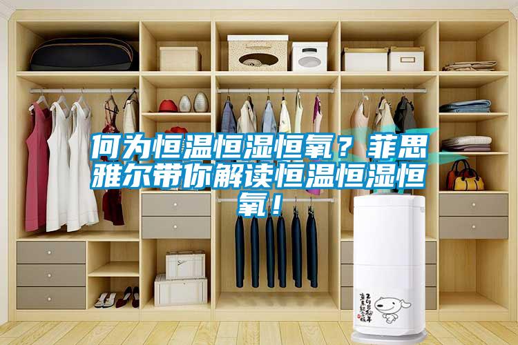 何為恒溫恒濕恒氧？菲思雅爾帶你解讀恒溫恒濕恒氧！