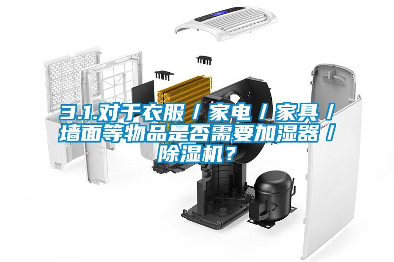 3.1.對于衣服／家電／家具／墻面等物品是否需要加濕器／除濕機(jī)？