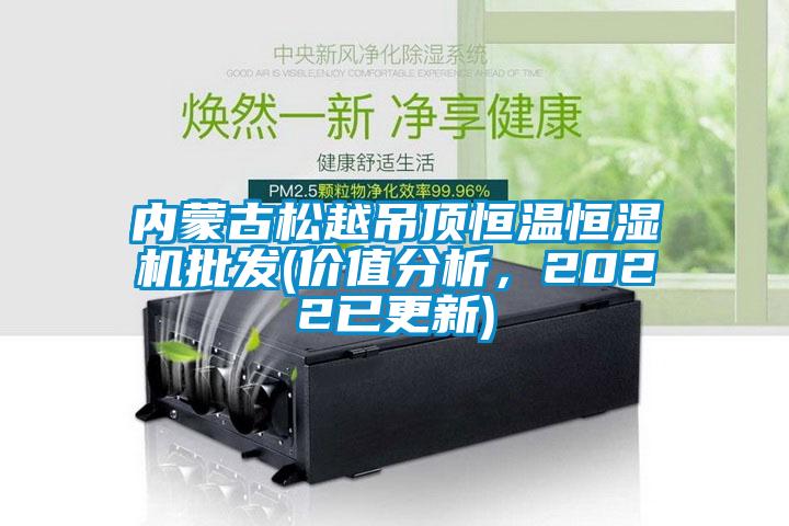 內(nèi)蒙古松越吊頂恒溫恒濕機(jī)批發(fā)(價(jià)值分析，2022已更新)