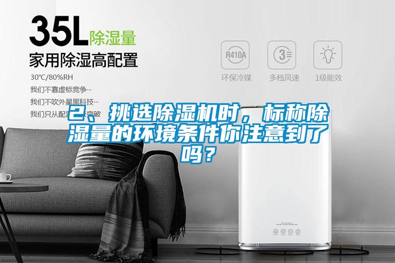 2、挑選除濕機(jī)時(shí)，標(biāo)稱除濕量的環(huán)境條件你注意到了嗎？
