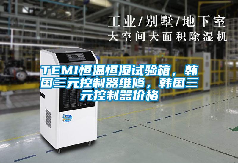 TEMI恒溫恒濕試驗箱，韓國三元控制器維修，韓國三元控制器價格