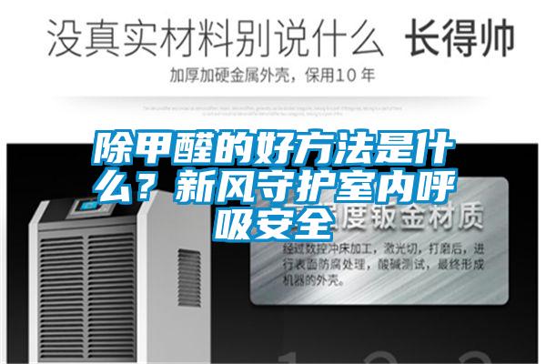 除甲醛的好方法是什么？新風守護室內(nèi)呼吸安全