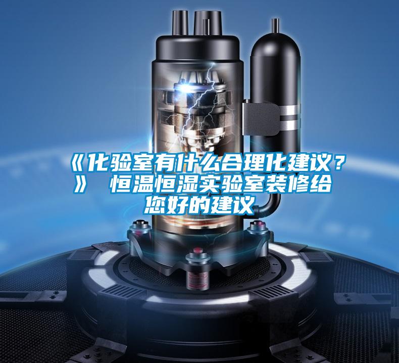 《化驗(yàn)室有什么合理化建議？》 恒溫恒濕實(shí)驗(yàn)室裝修給您好的建議