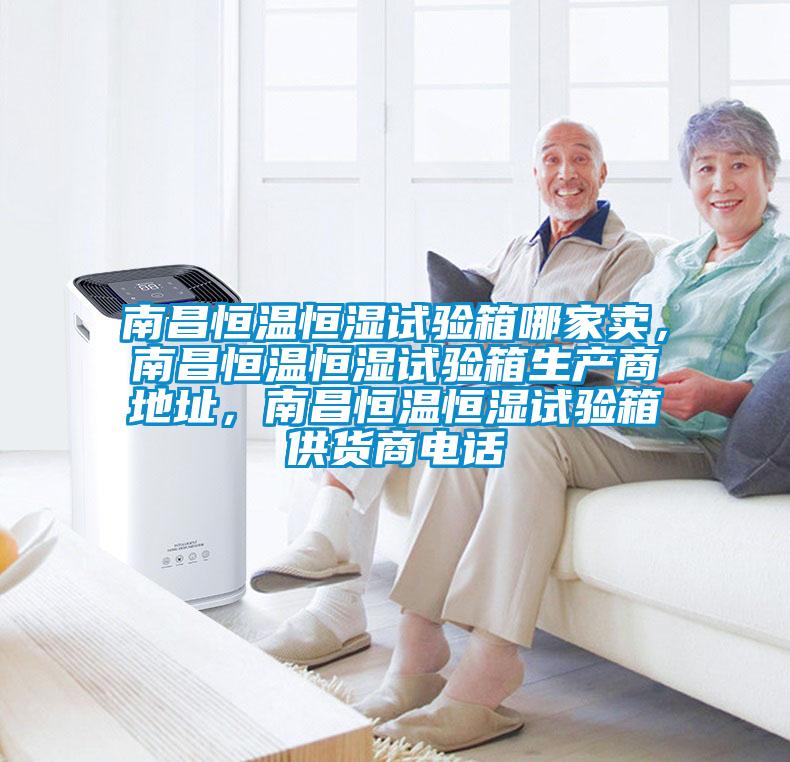南昌恒溫恒濕試驗(yàn)箱哪家賣(mài)，南昌恒溫恒濕試驗(yàn)箱生產(chǎn)商地址，南昌恒溫恒濕試驗(yàn)箱供貨商電話(huà)
