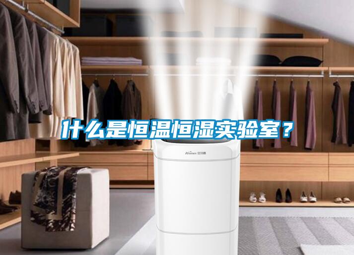 什么是恒溫恒濕實(shí)驗(yàn)室？