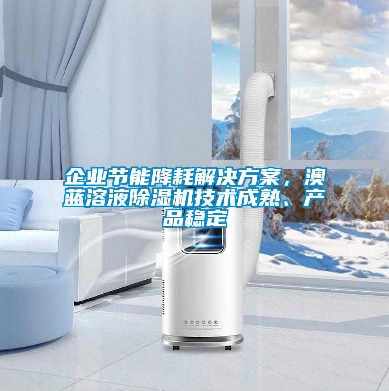 企業(yè)節(jié)能降耗解決方案，澳藍溶液除濕機技術(shù)成熟、產(chǎn)品穩(wěn)定