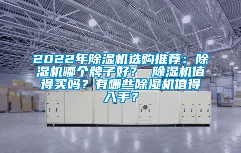 2022年除濕機(jī)選購(gòu)?fù)扑]：除濕機(jī)哪個(gè)牌子好？ 除濕機(jī)值得買嗎？有哪些除濕機(jī)值得入手？