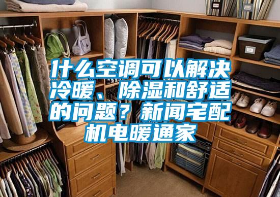 什么空調(diào)可以解決冷暖、除濕和舒適的問(wèn)題？新聞?wù)錂C(jī)電暖通家