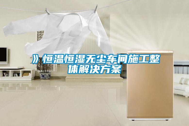 》恒溫恒濕無(wú)塵車(chē)間施工整體解決方案