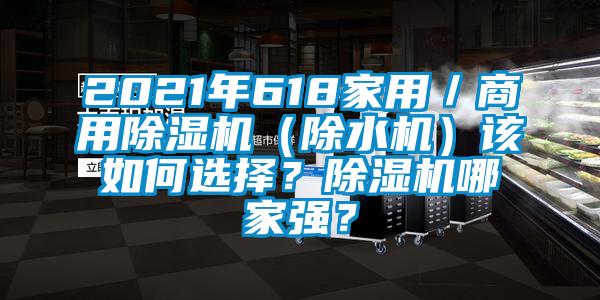 2021年618家用／商用除濕機(jī)（除水機(jī)）該如何選擇？除濕機(jī)哪家強(qiáng)？