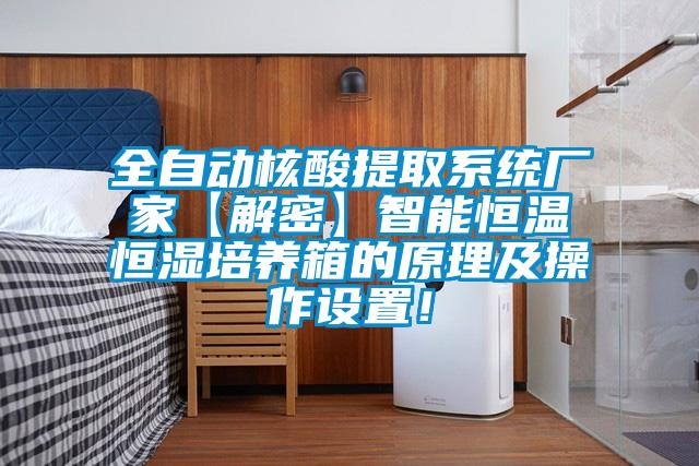 全自動核酸提取系統(tǒng)廠家【解密】智能恒溫恒濕培養(yǎng)箱的原理及操作設(shè)置！