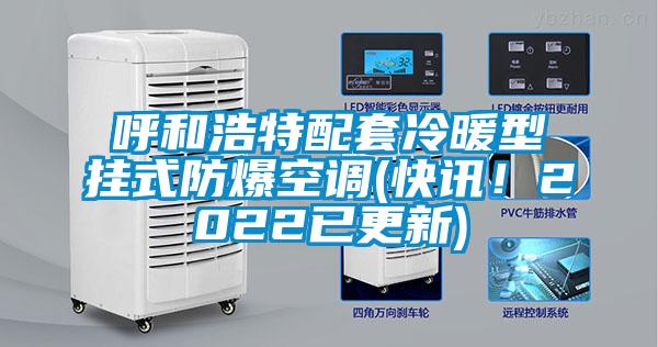 呼和浩特配套冷暖型掛式防爆空調(diào)(快訊！2022已更新)